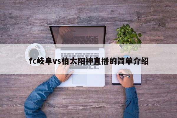 fc岐阜vs柏太阳神直播的简单介绍