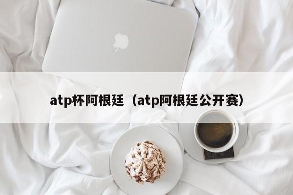 atp杯阿根廷（atp阿根廷公开赛）