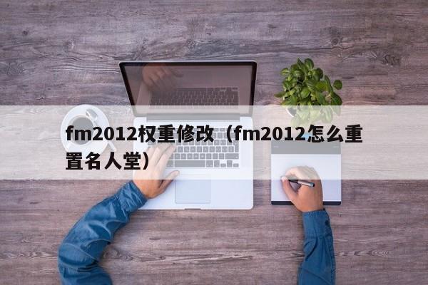 fm2012权重修改（fm2012怎么重置名人堂）