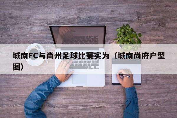 城南FC与尚州足球比赛实为（城南尚府户型图）