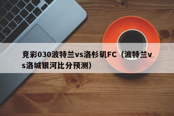 竞彩030波特兰vs洛杉矶FC（波特兰vs洛城银河比分预测）