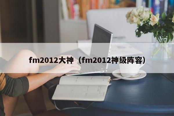 fm2012大神（fm2012神级阵容）