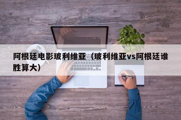 阿根廷电影玻利维亚（玻利维亚vs阿根廷谁胜算大）