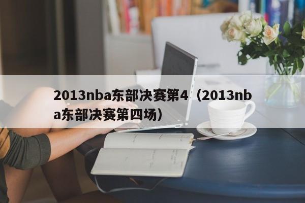 2013nba东部决赛第4（2013nba东部决赛第四场）