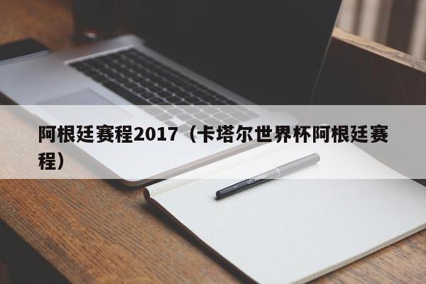 阿根廷赛程2017（卡塔尔世界杯阿根廷赛程）