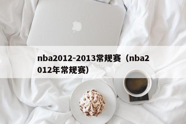 nba2012-2013常规赛（nba2012年常规赛）