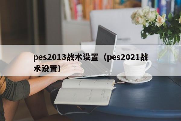 pes2013战术设置（pes2021战术设置）