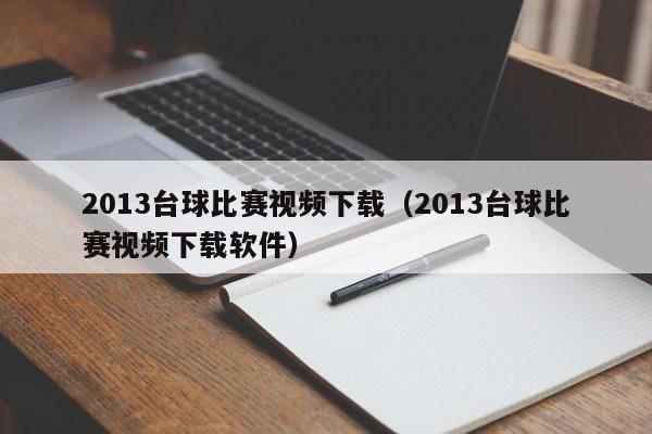 2013台球比赛视频下载（2013台球比赛视频下载软件）