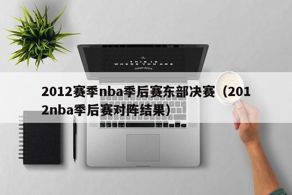 2012赛季nba季后赛东部决赛（2012nba季后赛对阵结果）