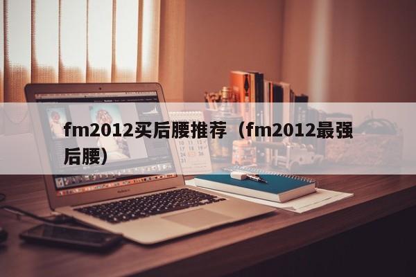 fm2012买后腰推荐（fm2012最强后腰）