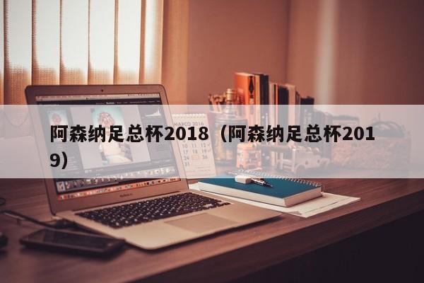 阿森纳足总杯2018（阿森纳足总杯2019）