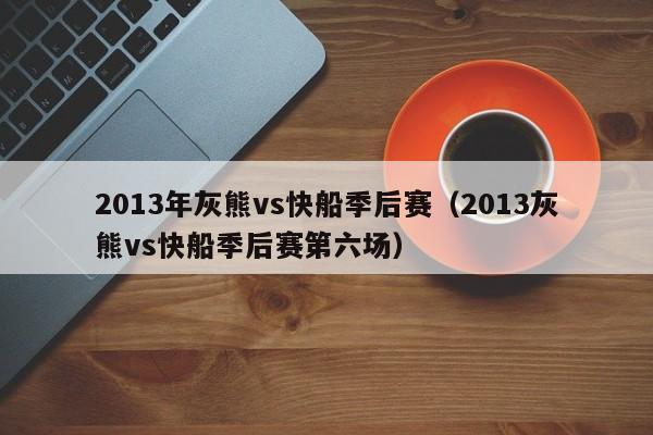 2013年灰熊vs快船季后赛（2013灰熊vs快船季后赛第六场）