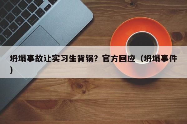 坍塌事故让实习生背锅？官方回应（坍塌事件）