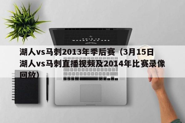 湖人vs马刺2013年季后赛（3月15日湖人vs马刺直播视频及2014年比赛录像回放）