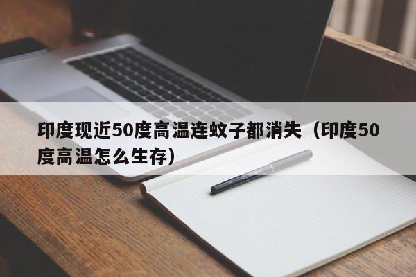 印度现近50度高温连蚊子都消失（印度50度高温怎么生存）