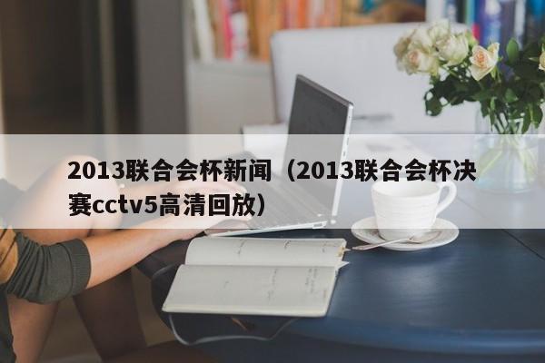 2013联合会杯新闻（2013联合会杯决赛cctv5高清回放）