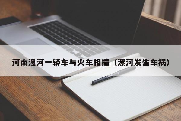 河南漯河一轿车与火车相撞（漯河发生车祸）