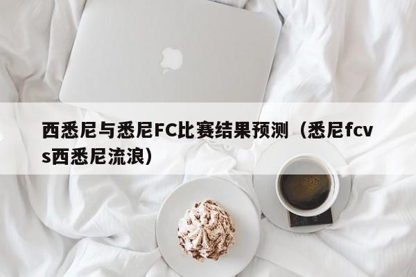 西悉尼与悉尼FC比赛结果预测（悉尼fcvs西悉尼流浪）