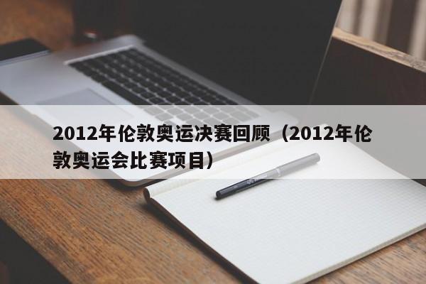 2012年伦敦奥运决赛回顾（2012年伦敦奥运会比赛项目）