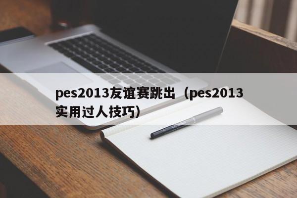 pes2013友谊赛跳出（pes2013实用过人技巧）