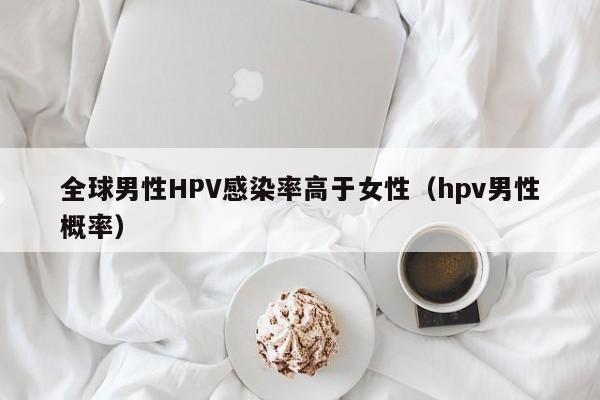 全球男性HPV感染率高于女性（hpv男性概率）