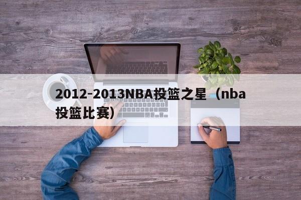 2012-2013NBA投篮之星（nba投篮比赛）