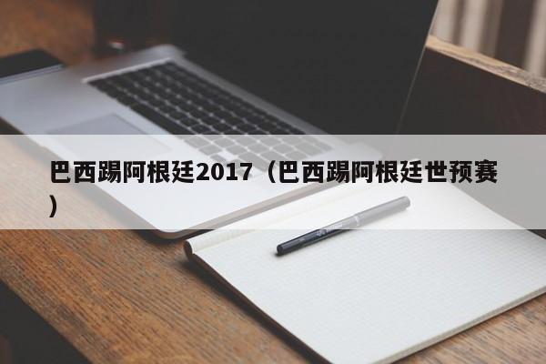 巴西踢阿根廷2017（巴西踢阿根廷世预赛）