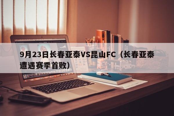 9月23日长春亚泰VS昆山FC（长春亚泰遭遇赛季首败）