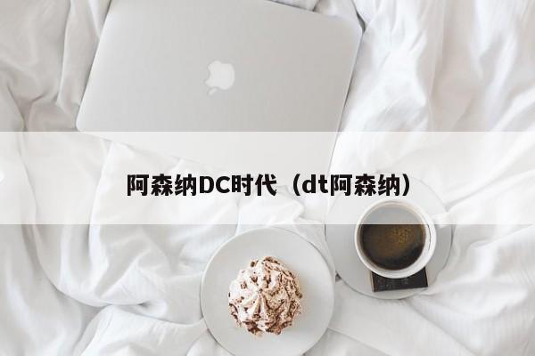 阿森纳DC时代（dt阿森纳）