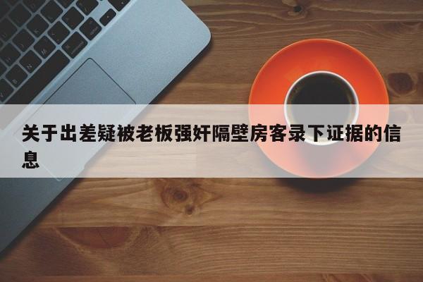 关于出差疑被老板强奸隔壁房客录下证据的信息