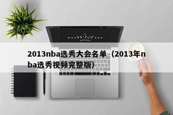 2013nba选秀大会名单（2013年nba选秀视频完整版）