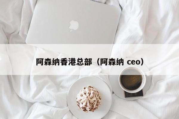 阿森纳香港总部（阿森纳 ceo）