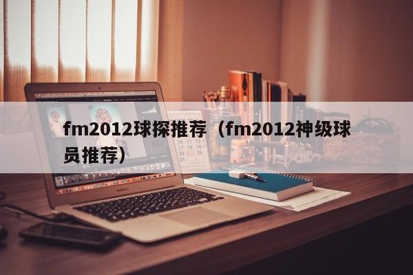 fm2012球探推荐（fm2012神级球员推荐）