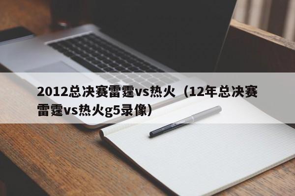 2012总决赛雷霆vs热火（12年总决赛雷霆vs热火g5录像）