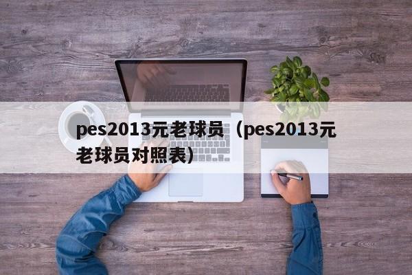 pes2013元老球员（pes2013元老球员对照表）