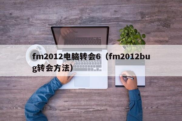 fm2012电脑转会6（fm2012bug转会方法）