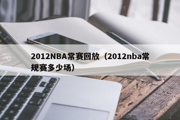 2012NBA常赛回放（2012nba常规赛多少场）