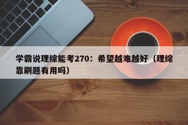 学霸说理综能考270：希望越难越好（理综靠刷题有用吗）