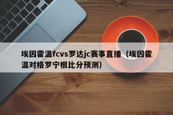 埃因霍温fcvs罗达jc赛事直播（埃因霍温对格罗宁根比分预测）