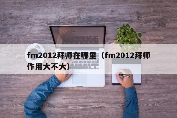 fm2012拜师在哪里（fm2012拜师作用大不大）