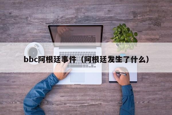 bbc阿根廷事件（阿根廷发生了什么）