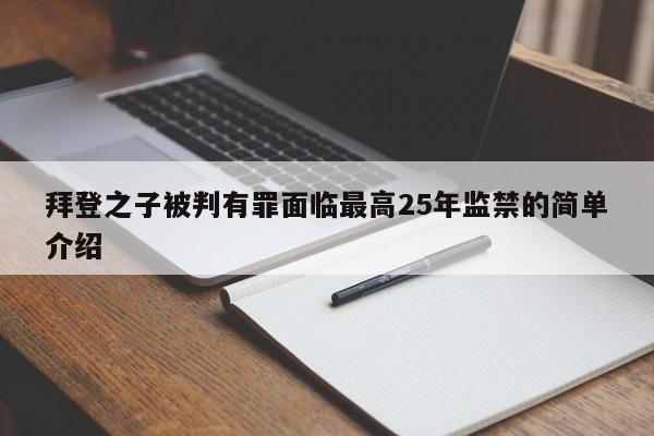 拜登之子被判有罪面临最高25年监禁的简单介绍