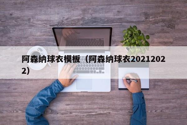 阿森纳球衣模板（阿森纳球衣20212022）