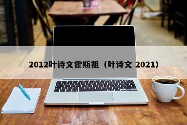 2012叶诗文霍斯祖（叶诗文 2021）