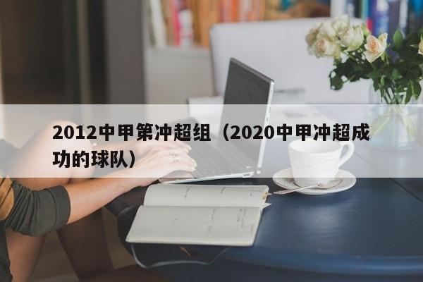 2012中甲第冲超组（2020中甲冲超成功的球队）