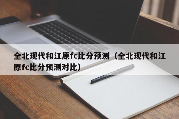 全北现代和江原fc比分预测（全北现代和江原fc比分预测对比）