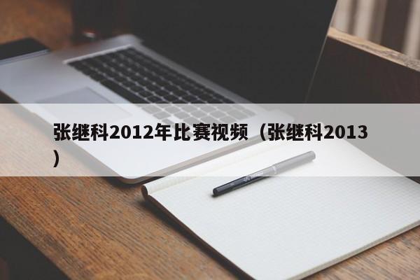 张继科2012年比赛视频（张继科2013）