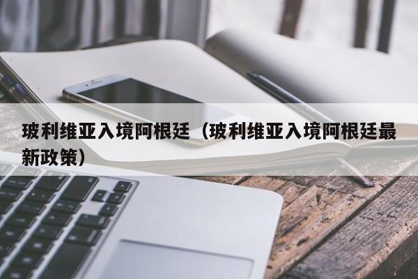 玻利维亚入境阿根廷（玻利维亚入境阿根廷最新政策）