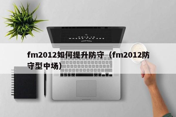 fm2012如何提升防守（fm2012防守型中场）