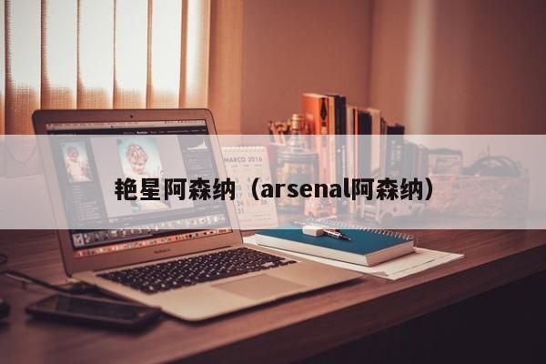 艳星阿森纳（arsenal阿森纳）